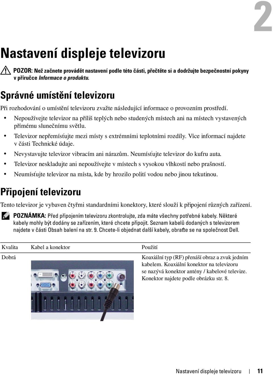 Nepoužívejte televizor na příliš teplých nebo studených místech ani na místech vystavených přímému slunečnímu světlu. Televizor nepřemíst ujte mezi místy s extrémními teplotními rozdíly.
