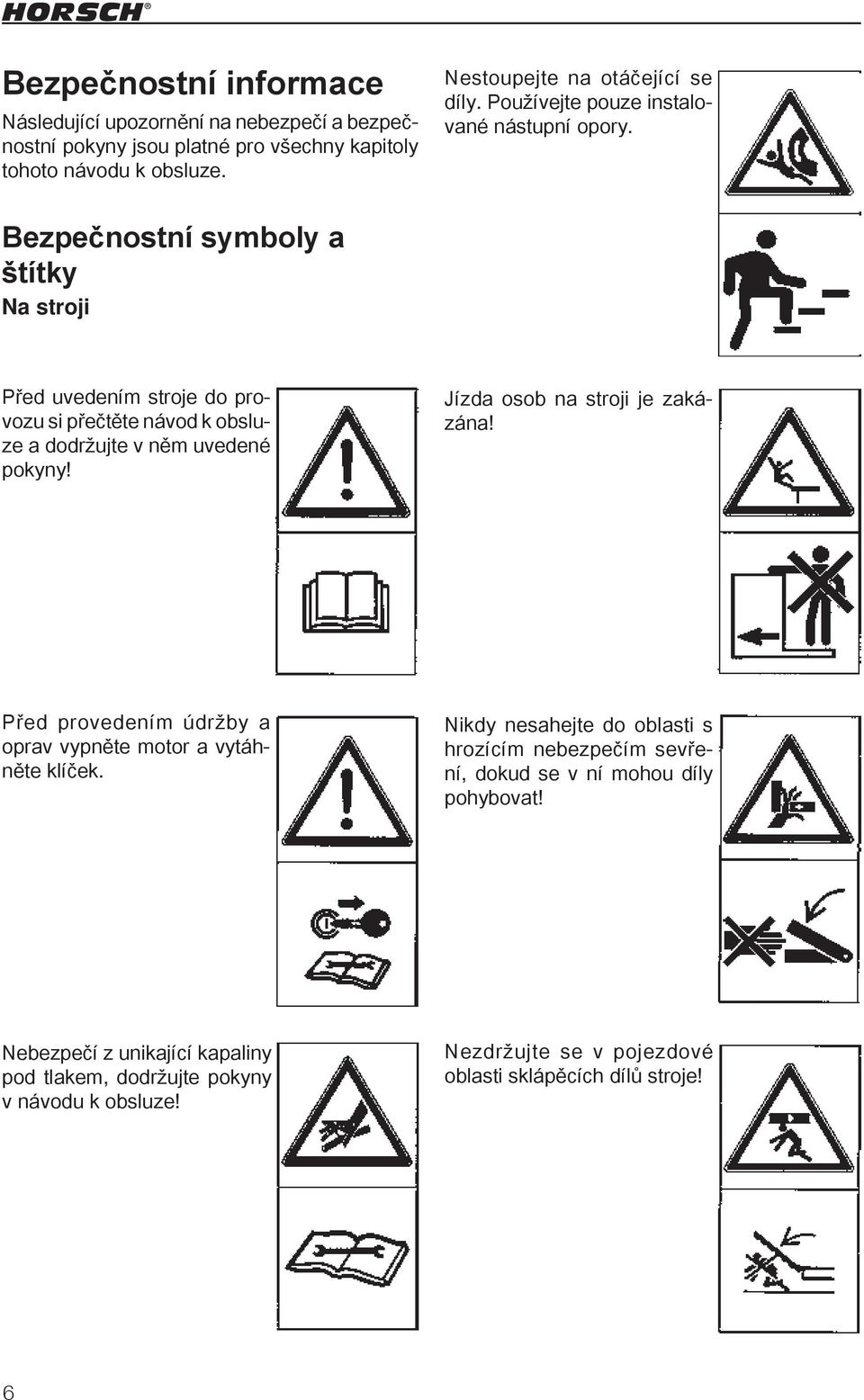 Bezpečnostní symboly a štítky Na stroji Před uvedením stroje do provozu si přečtěte návod k obsluze a dodržujte v něm uvedené pokyny! Jízda osob na stroji je zakázána!