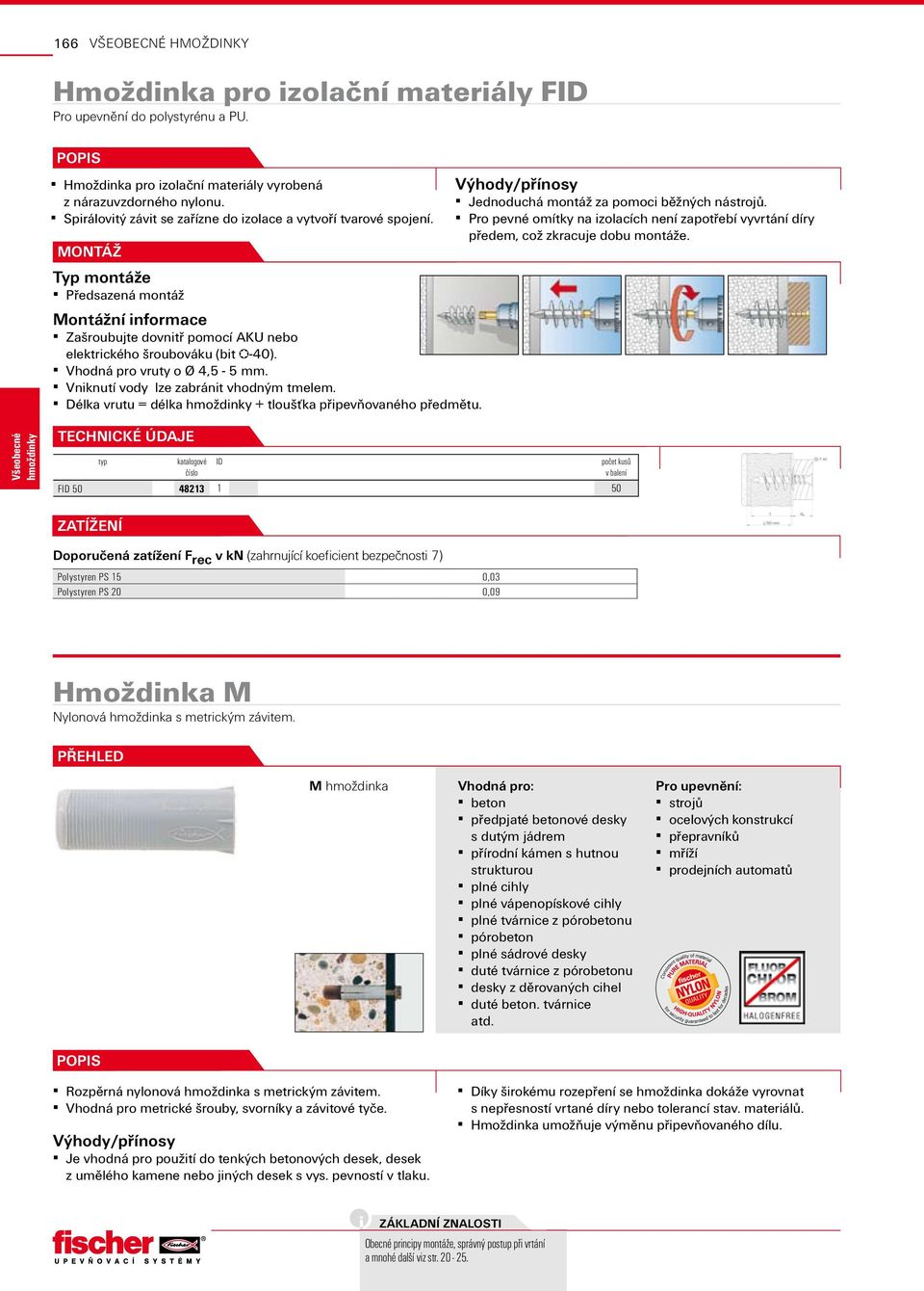 Vhodná pro vruty o Ø 4,5-5 mm. Vniknutí vody lze zabránit vhodným tmelem. Délka vrutu = délka + tloušťka připevňovaného předmětu. Jednoduchá za pomoci běžných nástrojů.