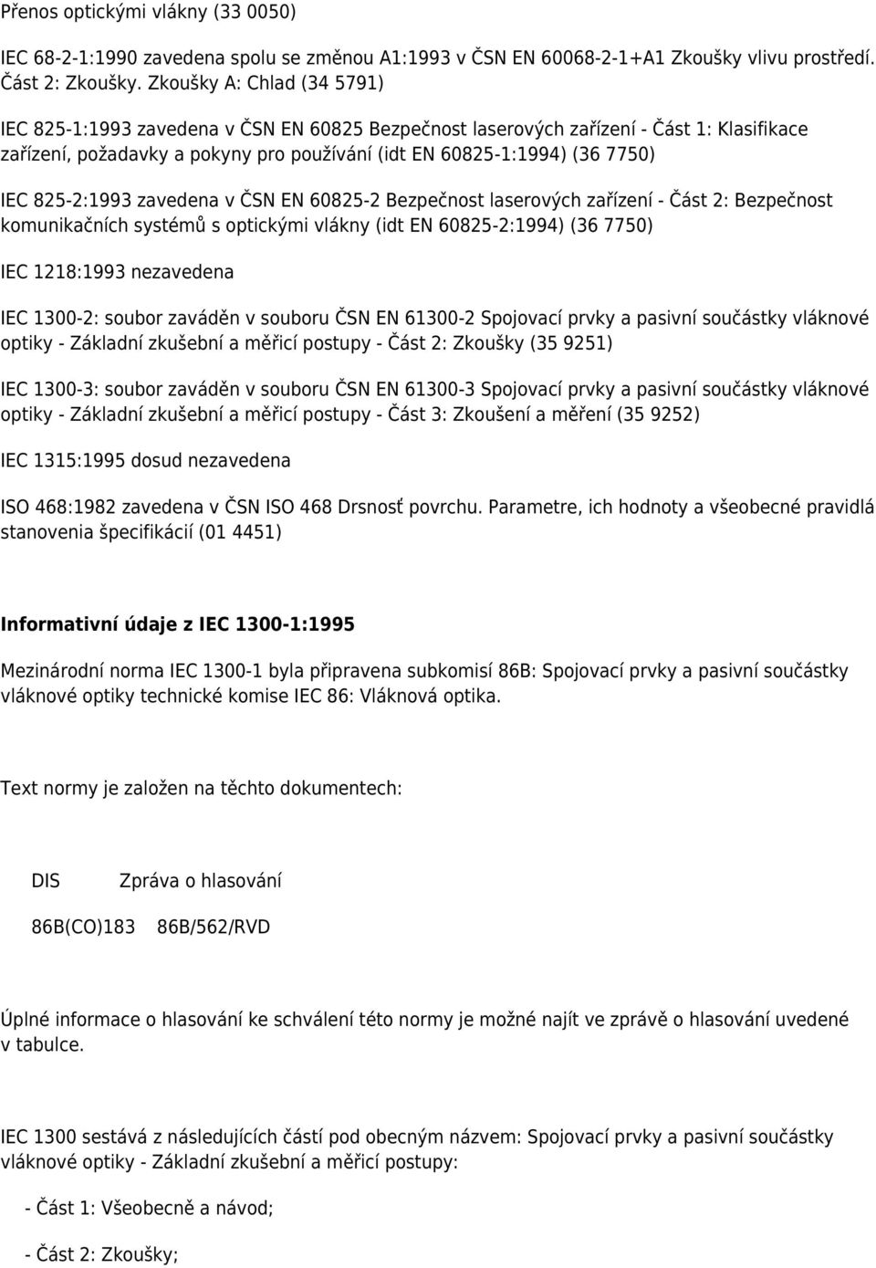 825-2:1993 zavedena v ČSN EN 60825-2 Bezpečnost laserových zařízení - Část 2: Bezpečnost komunikačních systémů s optickými vlákny (idt EN 60825-2:1994) (36 7750) IEC 1218:1993 nezavedena IEC 1300-2: