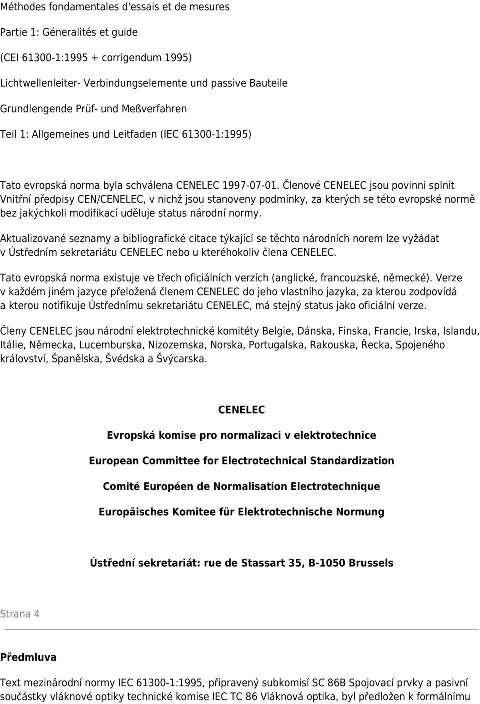 Členové CENELEC jsou povinni splnit Vnitřní předpisy CEN/CENELEC, v nichž jsou stanoveny podmínky, za kterých se této evropské normě bez jakýchkoli modifikací uděluje status národní normy.