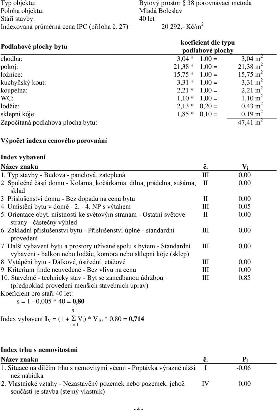 1,00 = 3,31 m 2 koupelna: 2,21 * 1,00 = 2,21 m 2 WC: 1,10 * 1,00 = 1,10 m 2 lodžie: 2,13 * 0,20 = 0,43 m 2 sklepní kóje: 1,85 * 0,10 = 0,19 m 2 Započítaná podlahová plocha bytu: 47,41 m 2 Výpočet