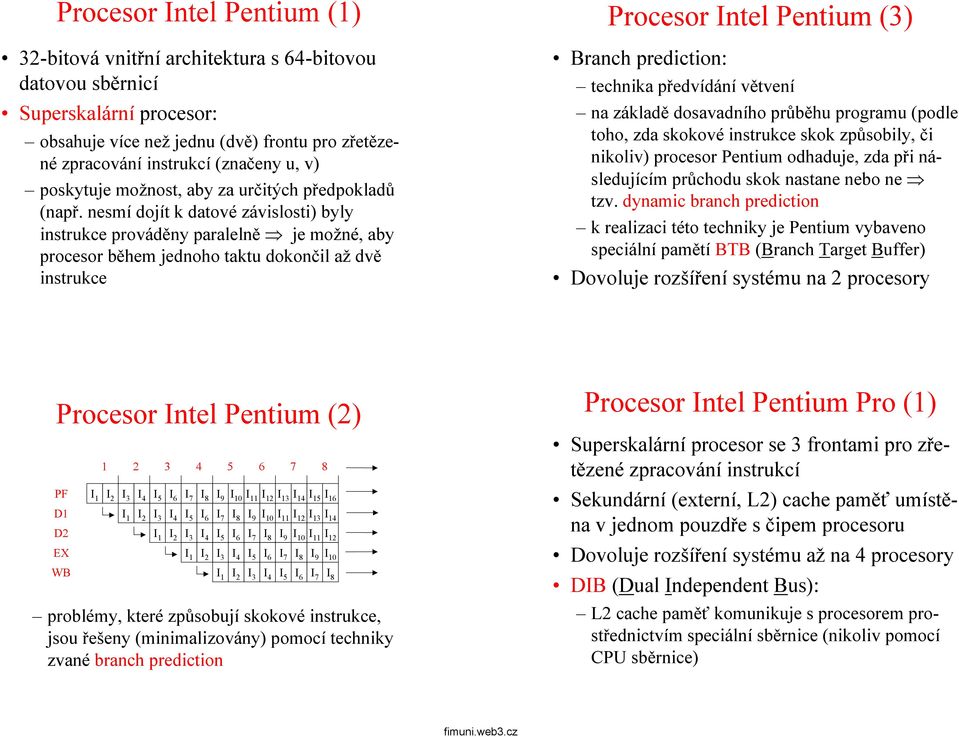 nesmí dojít k datové závislosti) byly instrukce prováděny paralelně je možné, aby procesor během jednoho taktu dokončil až dvě instrukce Procesor Intel Pentium (3) Branch prediction: technika