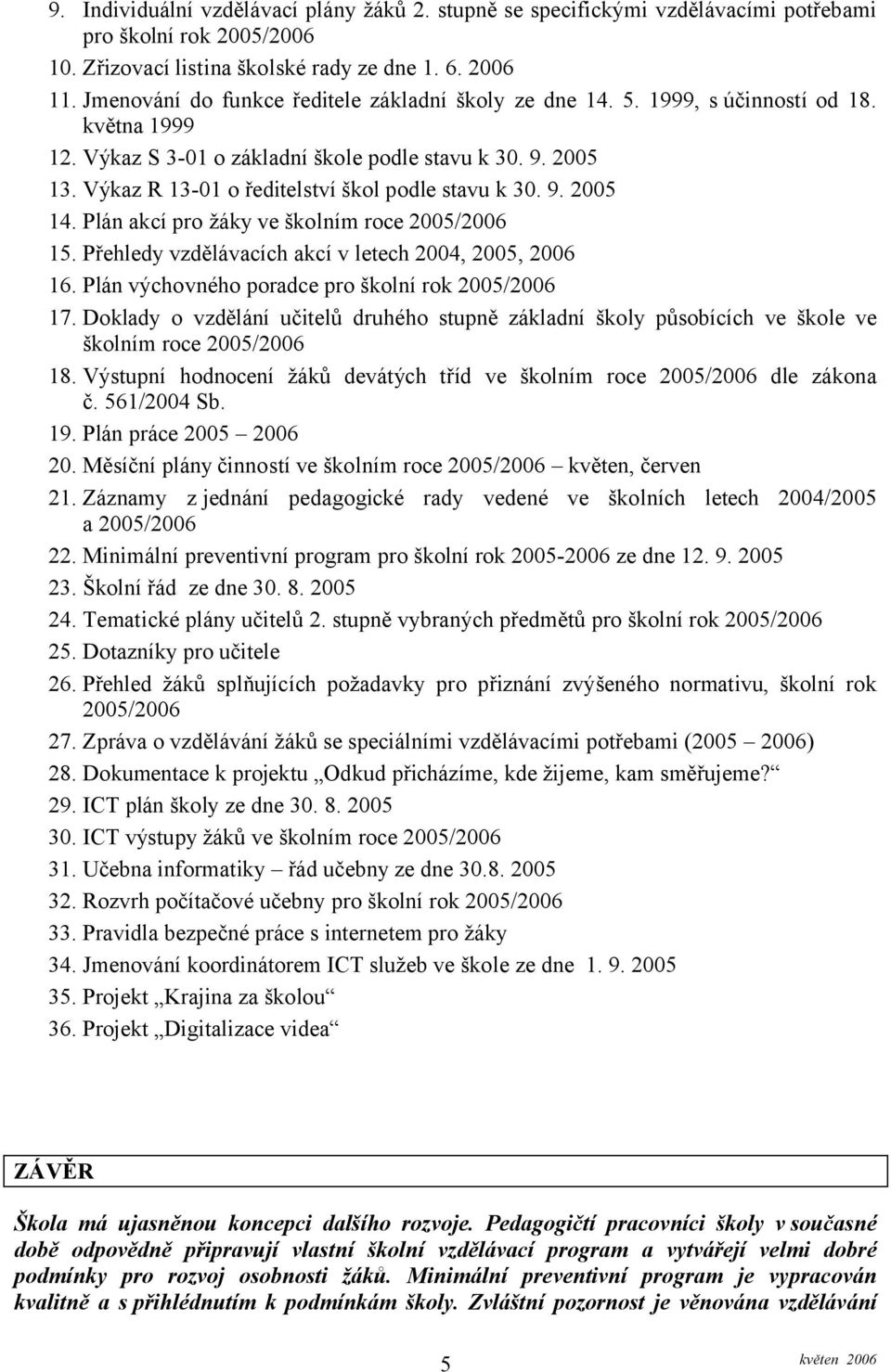 Výkaz R 13-01 o ředitelství škol podle stavu k 30. 9. 2005 14. Plán akcí pro žáky ve školním roce 2005/2006 15. Přehledy vzdělávacích akcí v letech 2004, 2005, 2006 16.