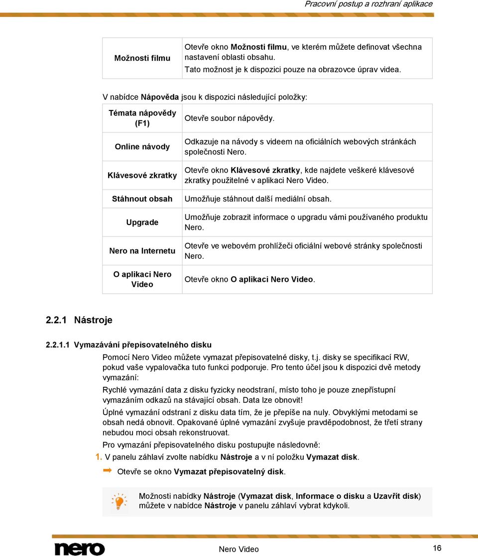 Odkazuje na návody s videem na oficiálních webových stránkách společnosti Nero. Otevře okno Klávesové zkratky, kde najdete veškeré klávesové zkratky použitelné v aplikaci Nero Video.