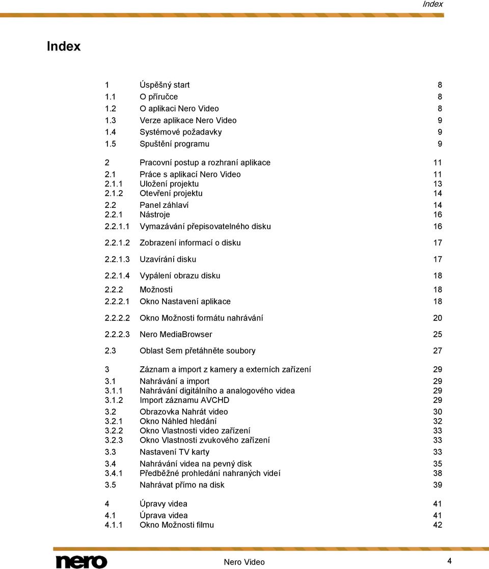2.1.3 Uzavírání disku 17 2.2.1.4 Vypálení obrazu disku 18 2.2.2 Možnosti 18 2.2.2.1 Okno Nastavení aplikace 18 2.2.2.2 Okno Možnosti formátu nahrávání 20 2.2.2.3 Nero MediaBrowser 25 2.