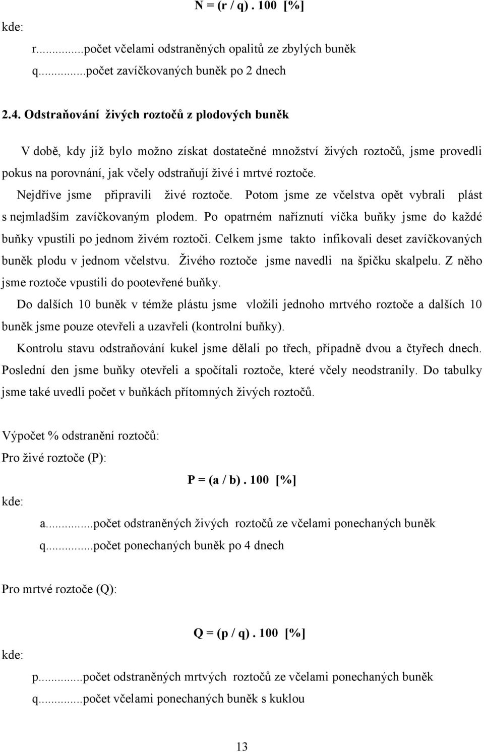 Nejdříve jsme připravili živé roztoče. Potom jsme ze včelstva opět vybrali plást s nejmladším zavíčkovaným plodem.