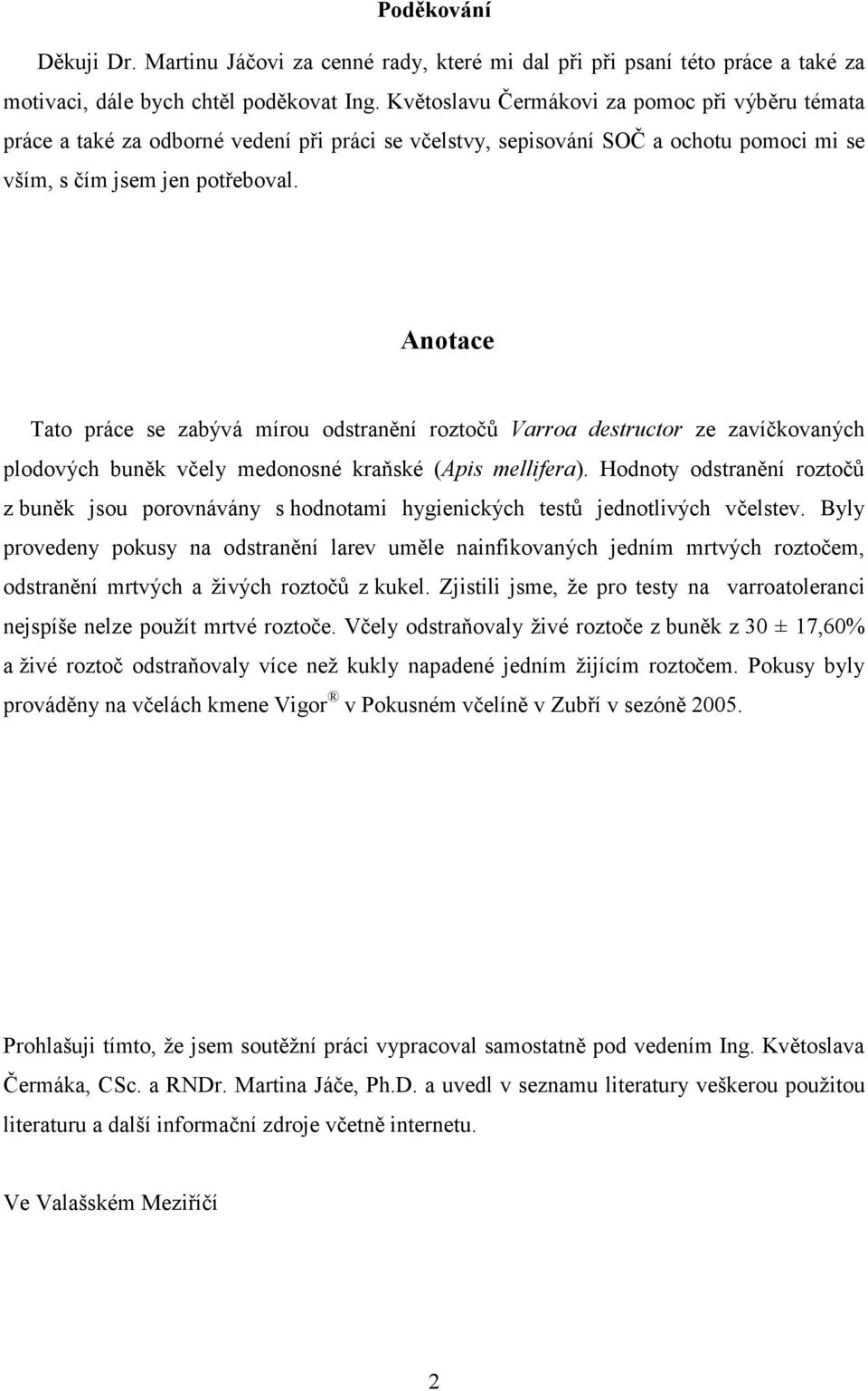 Anotace Tato práce se zabývá mírou odstranění roztočů Varroa destructor ze zavíčkovaných plodových buněk včely medonosné kraňské (Apis mellifera).