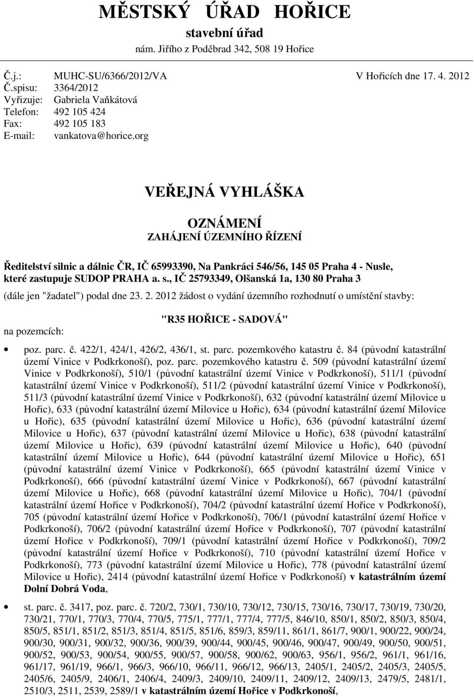 org VEŘEJNÁ VYHLÁŠKA OZNÁMENÍ ZAHÁJENÍ ÚZEMNÍHO ŘÍZENÍ Ředitelství silnic a dálnic ČR, IČ 65993390, Na Pankráci 546/56, 145 05 Praha 4 - Nusle, které zastupuje SUDOP PRAHA a. s., IČ 25793349, Olšanská 1a, 130 80 Praha 3 (dále jen "žadatel") podal dne 23.