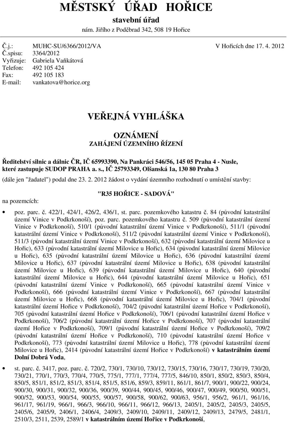 org VEŘEJNÁ VYHLÁŠKA OZNÁMENÍ ZAHÁJENÍ ÚZEMNÍHO ŘÍZENÍ Ředitelství silnic a dálnic ČR, IČ 65993390, Na Pankráci 546/56, 145 05 Praha 4 - Nusle, které zastupuje SUDOP PRAHA a. s., IČ 25793349, Olšanská 1a, 130 80 Praha 3 (dále jen "žadatel") podal dne 23.