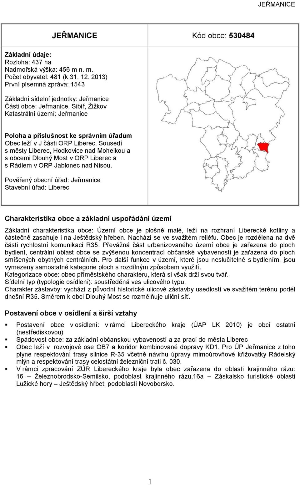 Sousedí s městy Liberec, Hodkovice nad Mohelkou a s obcemi Dlouhý Most v OR Liberec a s Rádlem v OR Jablonec nad isou.
