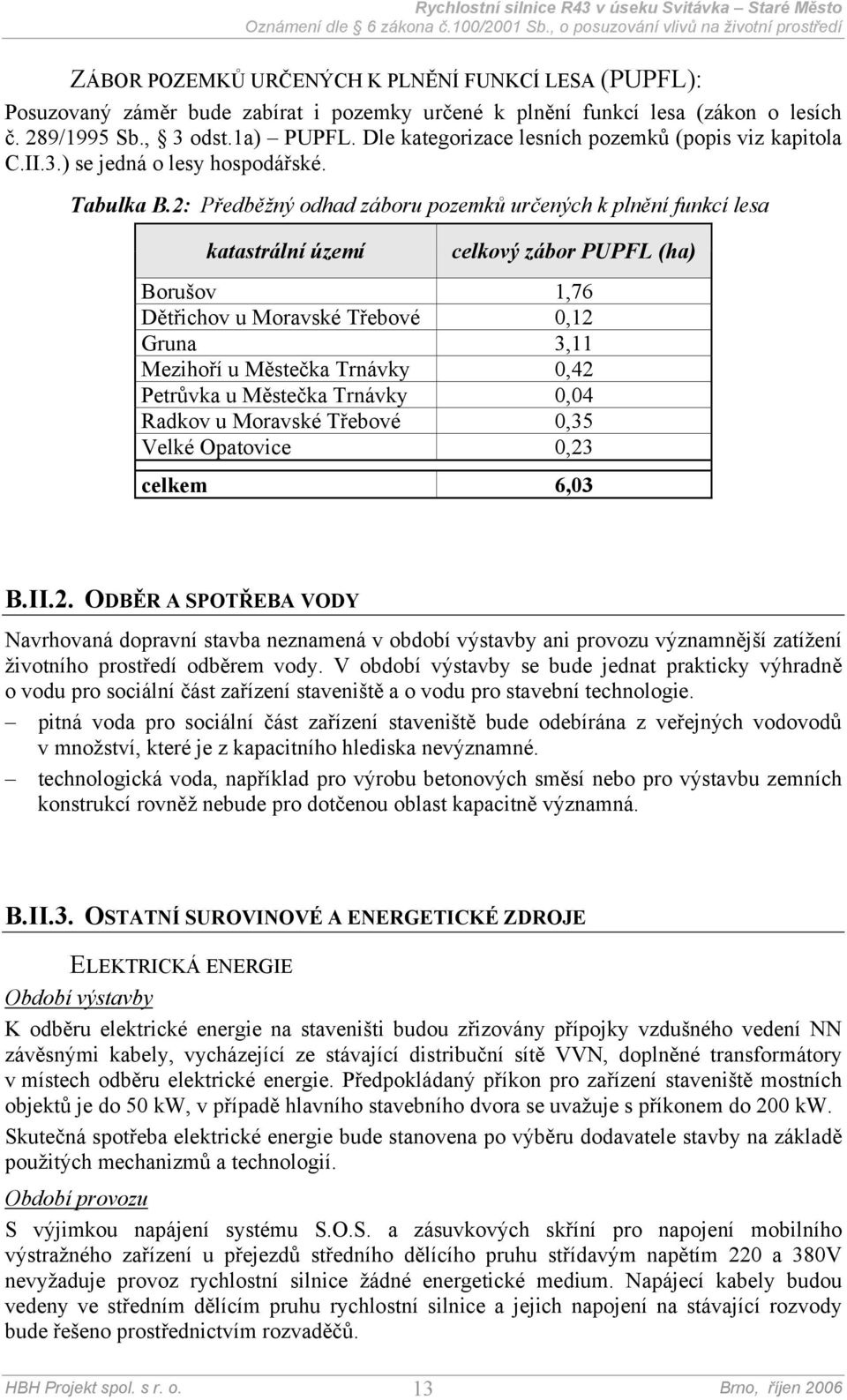 2: Předběžný odhad záboru pozemků určených k plnění funkcí lesa katastrální území celkový zábor PUPFL (ha) Borušov 1,76 Dětřichov u Moravské Třebové 0,12 Gruna 3,11 Mezihoří u Městečka Trnávky 0,42