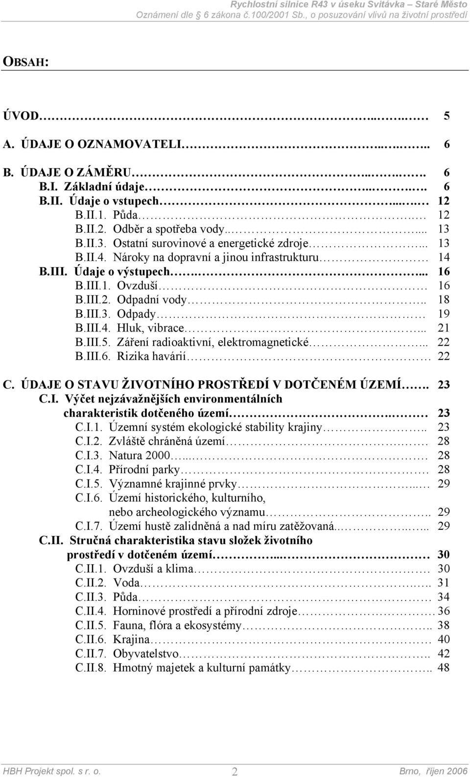 III.4. Hluk, vibrace... 21 B.III.5. Záření radioaktivní, elektromagnetické... 22 B.III.6. Rizika havárií 22 C. ÚDAJE O STAVU ŽIVOTNÍHO PROSTŘEDÍ V DOTČENÉM ÚZEMÍ. 23 C.I. Výčet nejzávažnějších environmentálních charakteristik dotčeného území.