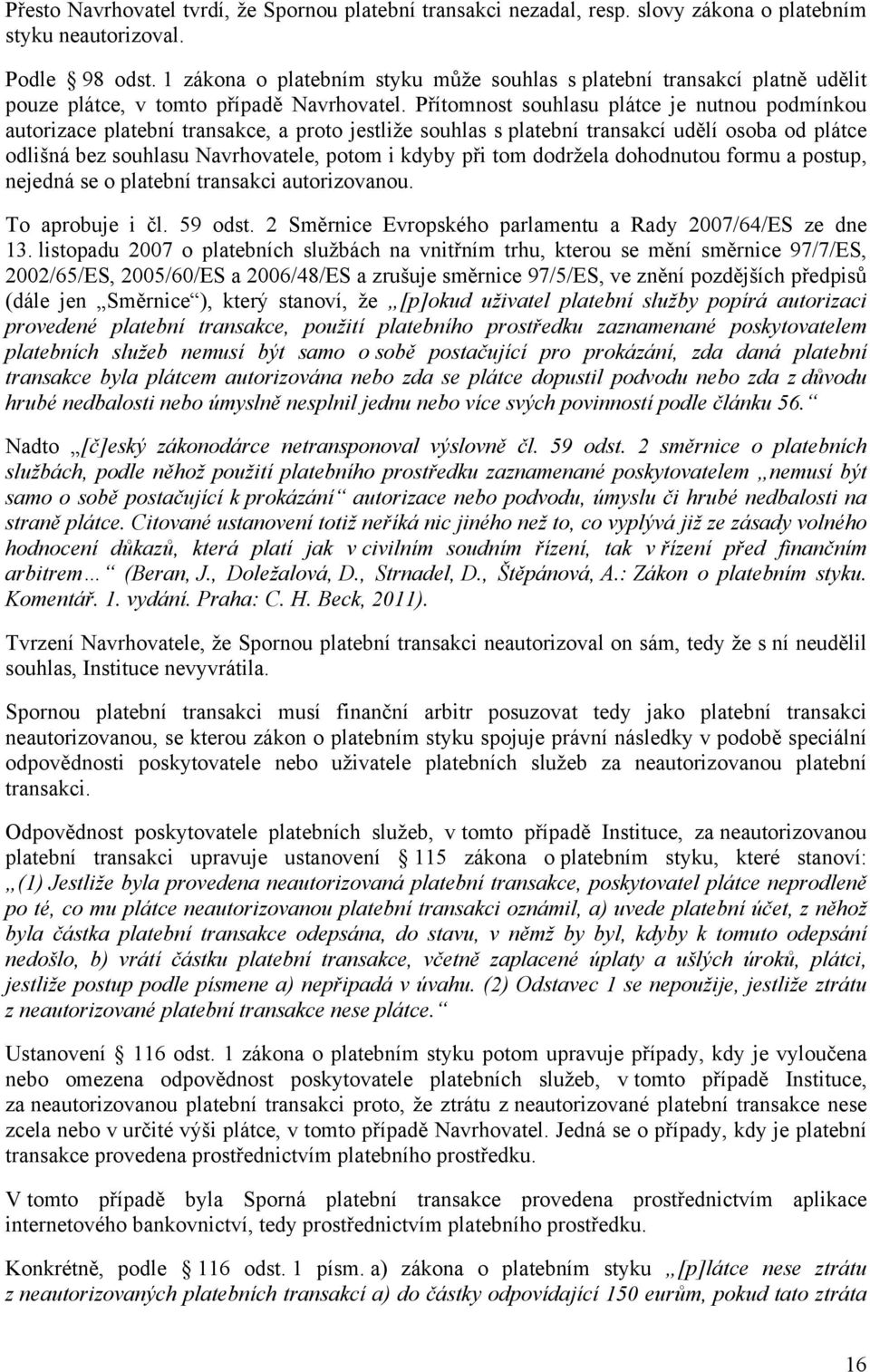 Přítomnost souhlasu plátce je nutnou podmínkou autorizace platební transakce, a proto jestliže souhlas s platební transakcí udělí osoba od plátce odlišná bez souhlasu Navrhovatele, potom i kdyby při