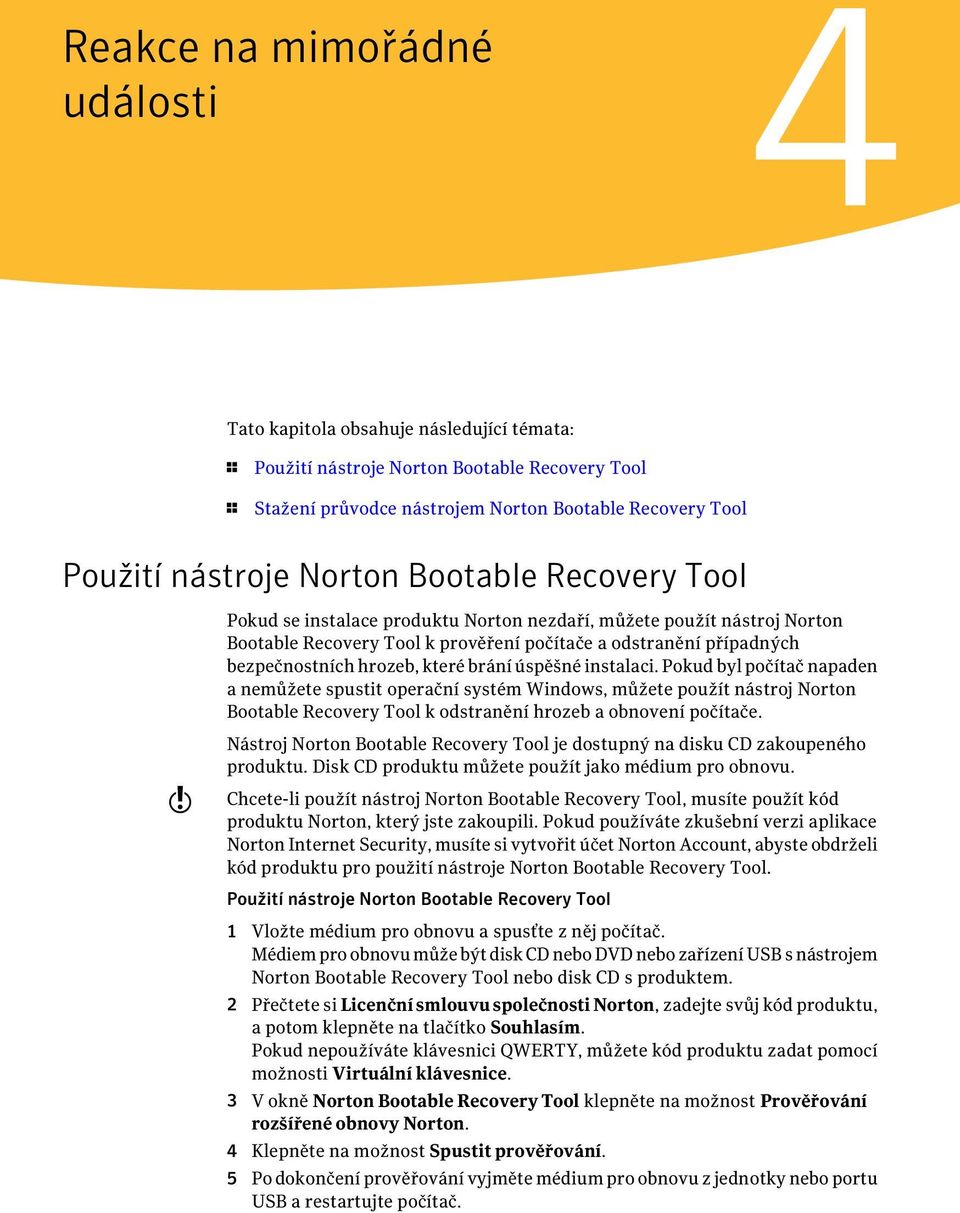 brání úspěšné instalaci. Pokud byl počítač napaden a nemůžete spustit operační systém Windows, můžete použít nástroj Norton Bootable Recovery Tool k odstranění hrozeb a obnovení počítače.