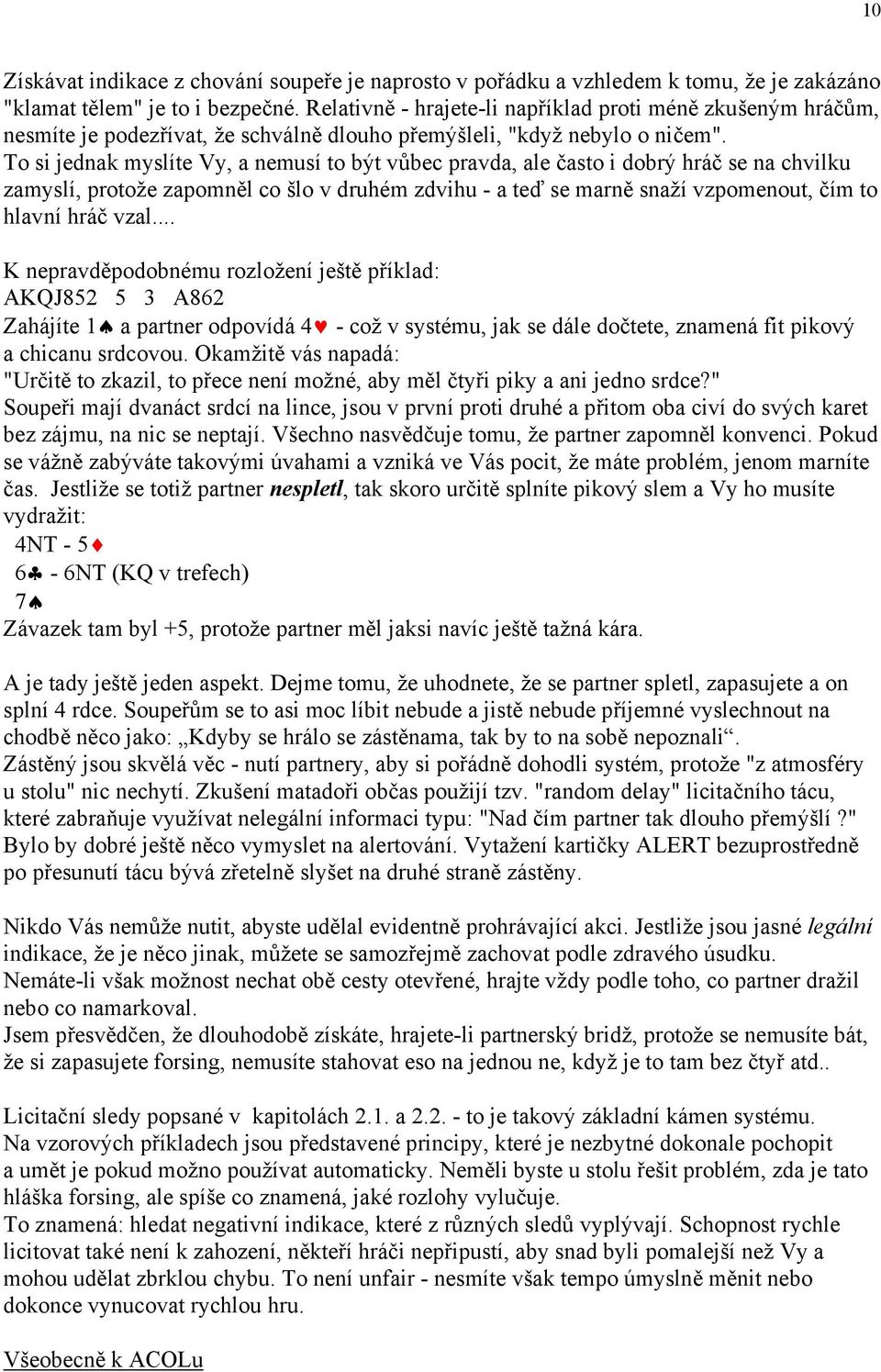 To si jednak myslíte Vy, a nemusí to být vůbec pravda, ale často i dobrý hráč se na chvilku zamyslí, protože zapomněl co šlo v druhém zdvihu - a teď se marně snaží vzpomenout, čím to hlavní hráč vzal.