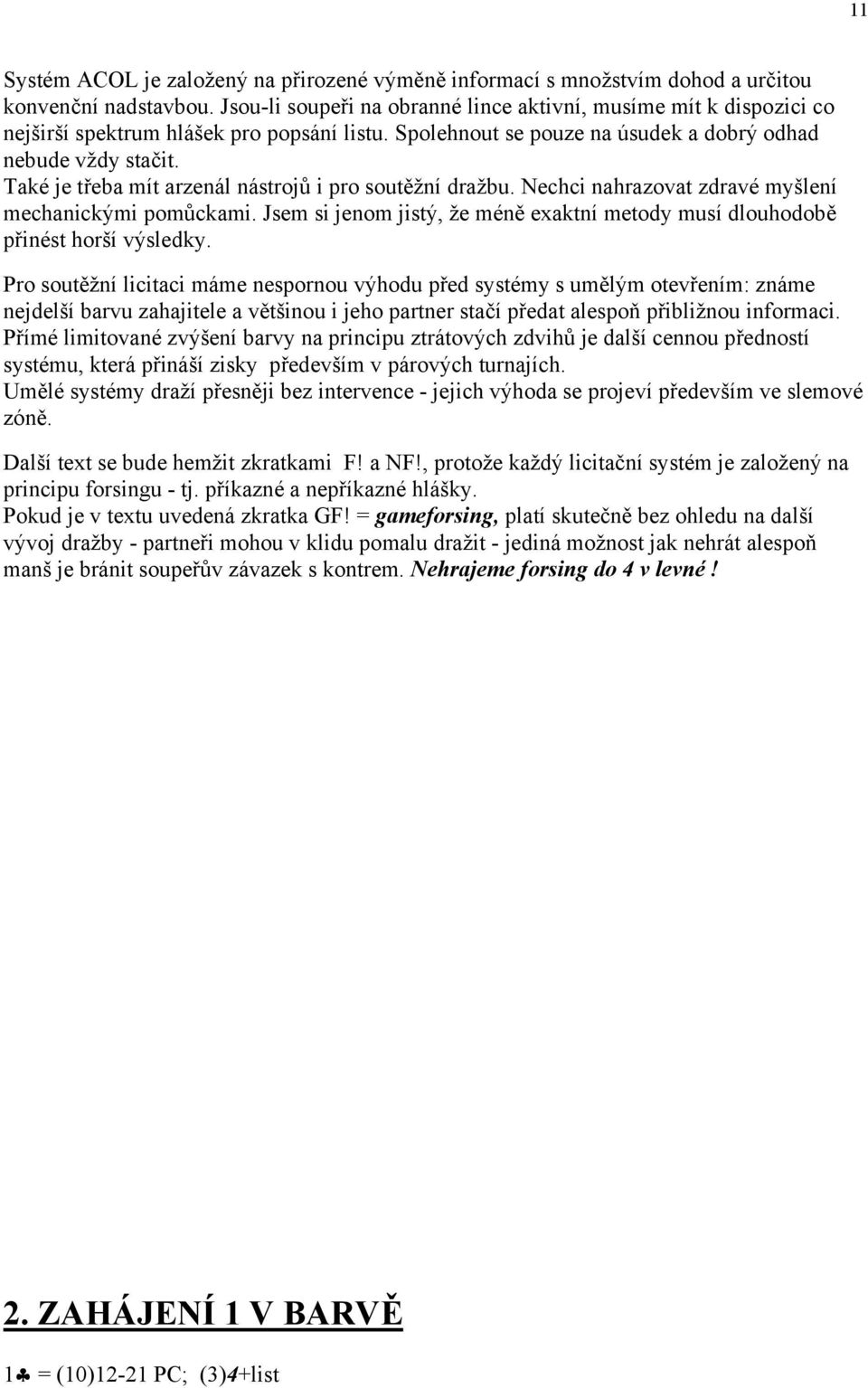 Také je třeba mít arzenál nástrojů i pro soutěžní dražbu. Nechci nahrazovat zdravé myšlení mechanickými pomůckami. Jsem si jenom jistý, že méně exaktní metody musí dlouhodobě přinést horší výsledky.