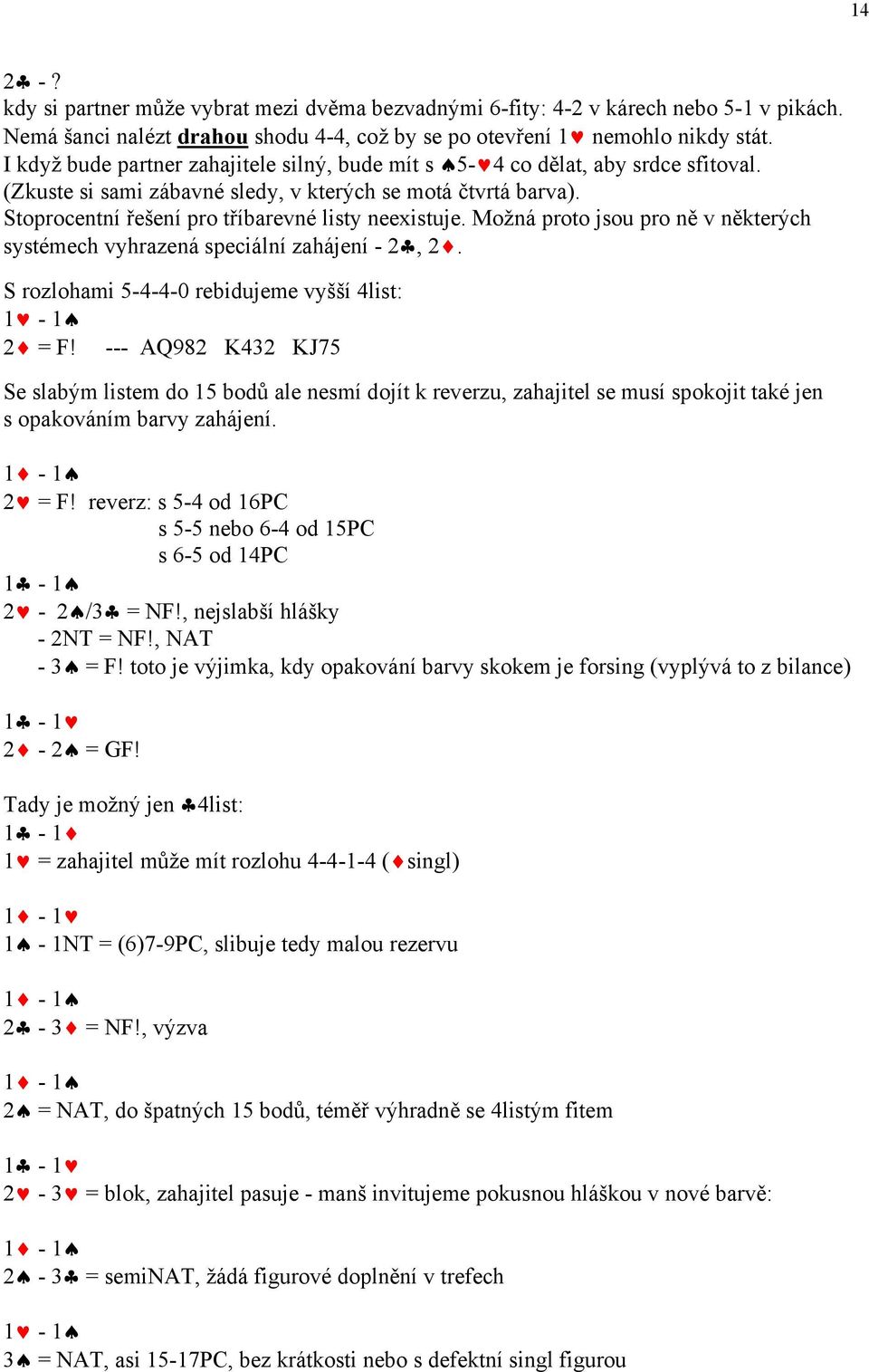 Možná proto jsou pro ně v některých systémech vyhrazená speciální zahájení - 2, 2. S rozlohami 5-4-4-0 rebidujeme vyšší 4list: 1-1 2 = F!