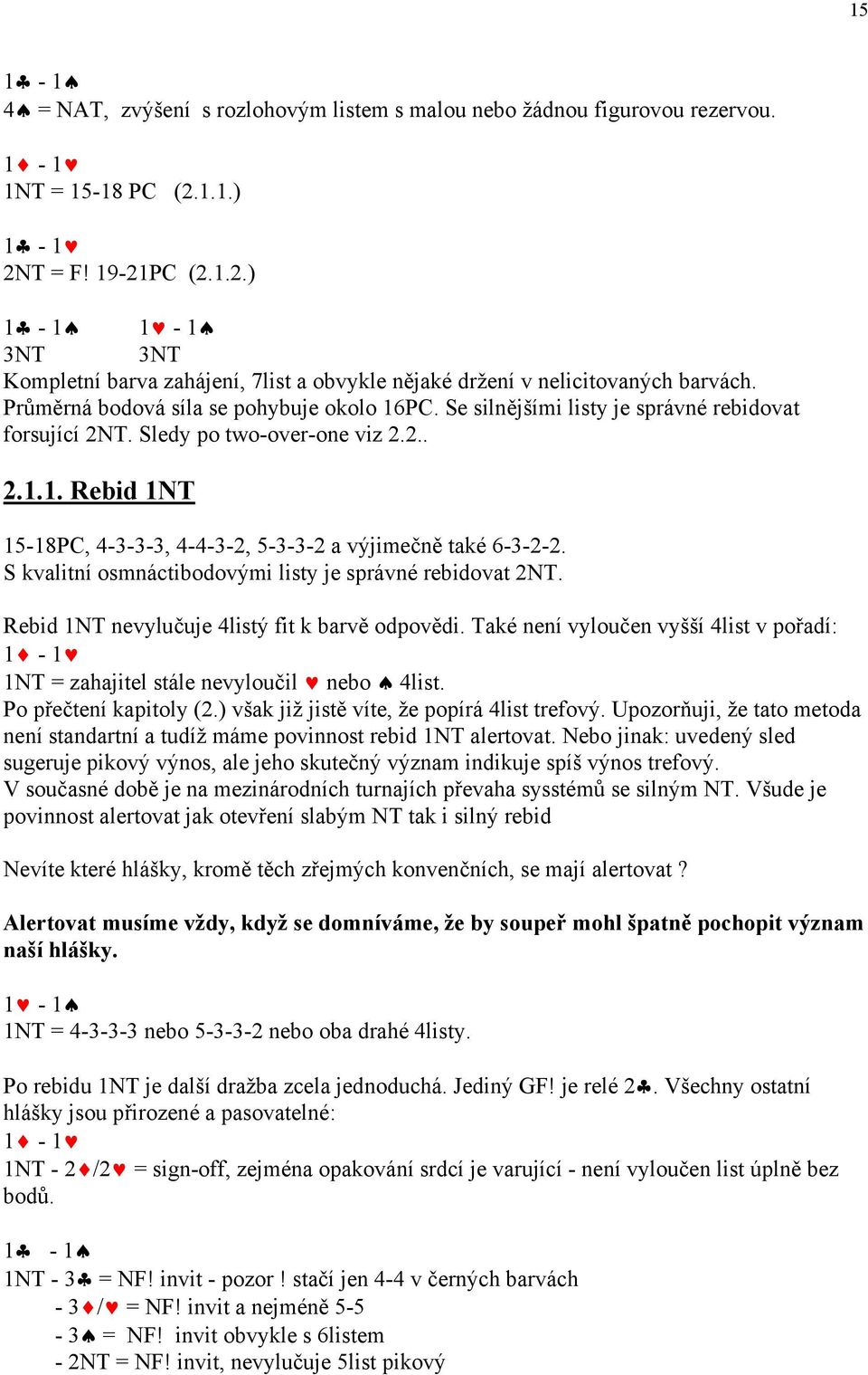 Se silnějšími listy je správné rebidovat forsující 2NT. Sledy po two-over-one viz 2.2.. 2.1.1. Rebid 1NT 15-18PC, 4-3-3-3, 4-4-3-2, 5-3-3-2 a výjimečně také 6-3-2-2.