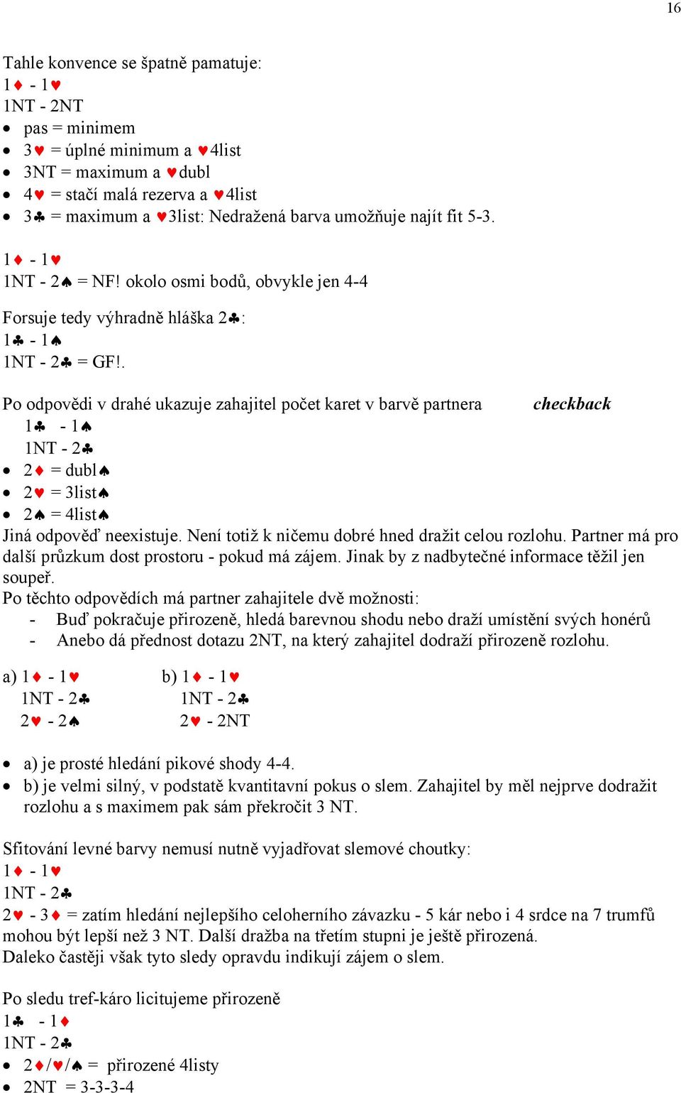 . Po odpovědi v drahé ukazuje zahajitel počet karet v barvě partnera checkback 1-1 1NT - 2 2 = dubl 2 = 3list 2 = 4list Jiná odpověď neexistuje. Není totiž k ničemu dobré hned dražit celou rozlohu.