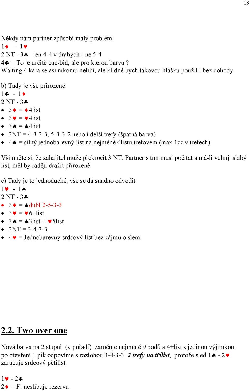 b) Tady je vše přirozené: 1-1 2 NT - 3 3 = 4list 3 = 4list 3 = 4list 3NT = 4-3-3-3, 5-3-3-2 nebo i delší trefy (špatná barva) 4 = silný jednobarevný list na nejméně 6listu trefovém (max 1zz v