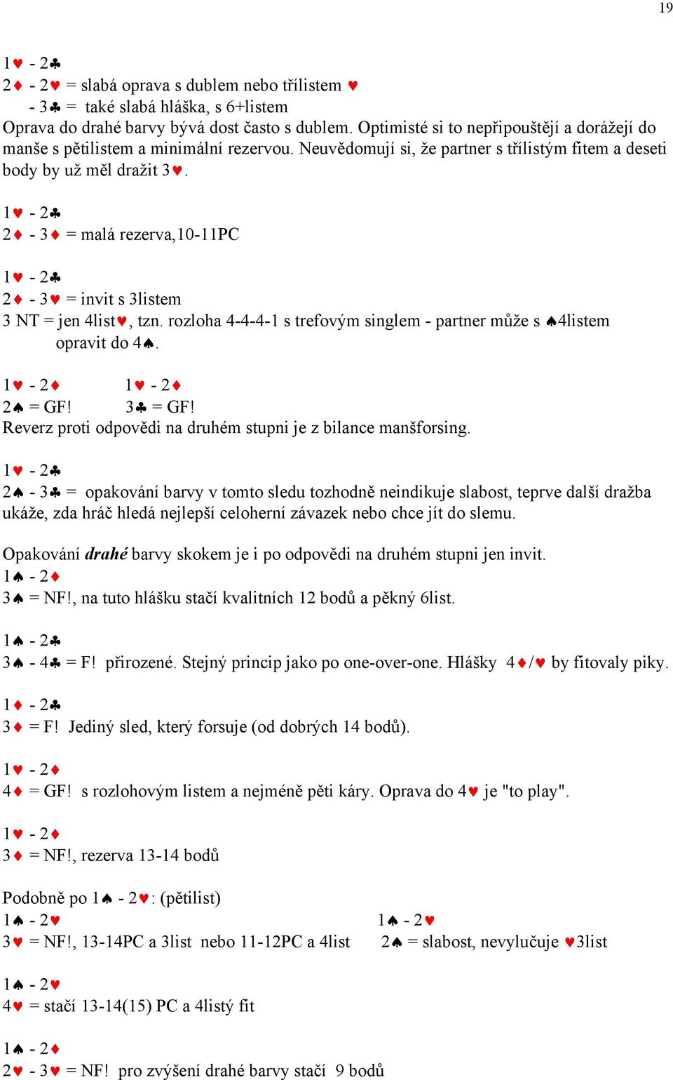 1-2 2-3 = malá rezerva,10-11pc 1-2 2-3 = invit s 3listem 3 NT = jen 4list, tzn. rozloha 4-4-4-1 s trefovým singlem - partner může s 4listem opravit do 4. 1-2 1-2 2 = GF! 3 = GF!
