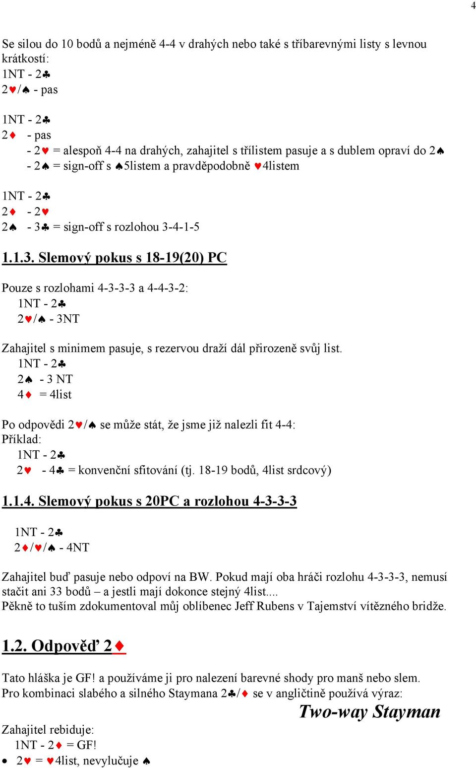 = sign-off s rozlohou 3-4-1-5 1.1.3. Slemový pokus s 18-19(20) PC Pouze s rozlohami 4-3-3-3 a 4-4-3-2: 1NT - 2 2 / - 3NT Zahajitel s minimem pasuje, s rezervou draží dál přirozeně svůj list.