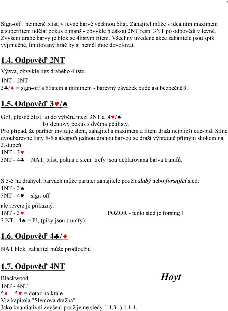 1NT - 2NT 3 / = sign-off s 5listem a minimem - barevný závazek bude asi bezpečnější. 1.5. Odpověď 3 / GF!, přesně 5list: a) do výběru mezi 3NT a 4 / b) slemový pokus s dvěma pětilisty.