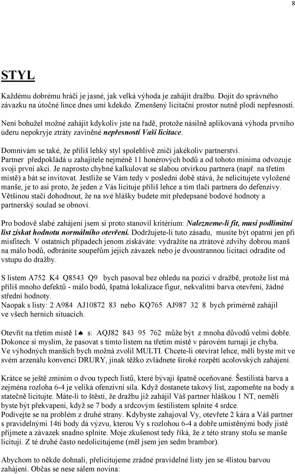 Domnívám se také, že příliš lehký styl spolehlivě zničí jakékoliv partnerství. Partner předpokládá u zahajitele nejméně 11 honérových bodů a od tohoto minima odvozuje svoji první akci.