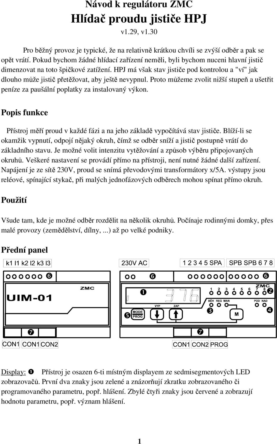 HPJ má však stav jističe pod kontrolou a "ví" jak dlouho může jistič přetěžovat, aby ještě nevypnul. Proto můžeme zvolit nižší stupeň a ušetřit peníze za paušální poplatky za instalovaný výkon.