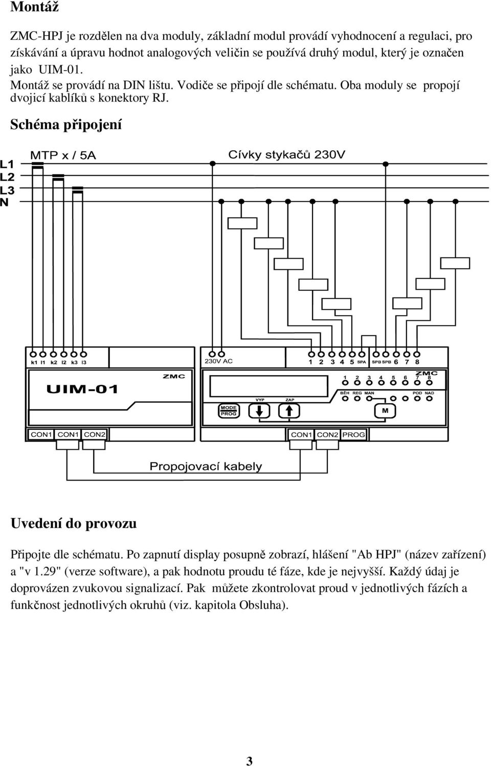 Schéma připojení Uvedení do provozu Připojte dle schématu. Po zapnutí display posupně zobrazí, hlášení "Ab HPJ" (název zařízení) a "v 1.