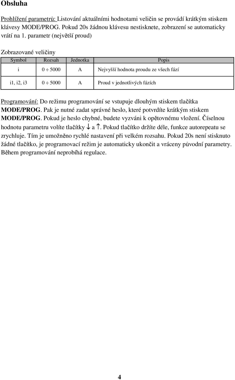 programování se vstupuje dlouhým stiskem tlačítka MODE/PROG. Pak je nutné zadat správné heslo, které potvrdíte krátkým stiskem MODE/PROG. Pokud je heslo chybné, budete vyzváni k opětovnému vložení.