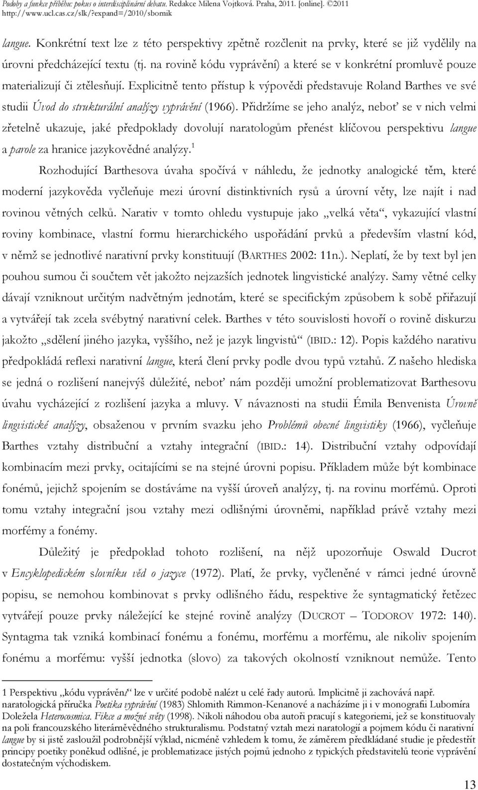 Explicitně tento přístup k výpovědi představuje Roland Barthes ve své studii Úvod do strukturální analýzy vyprávění (1966).