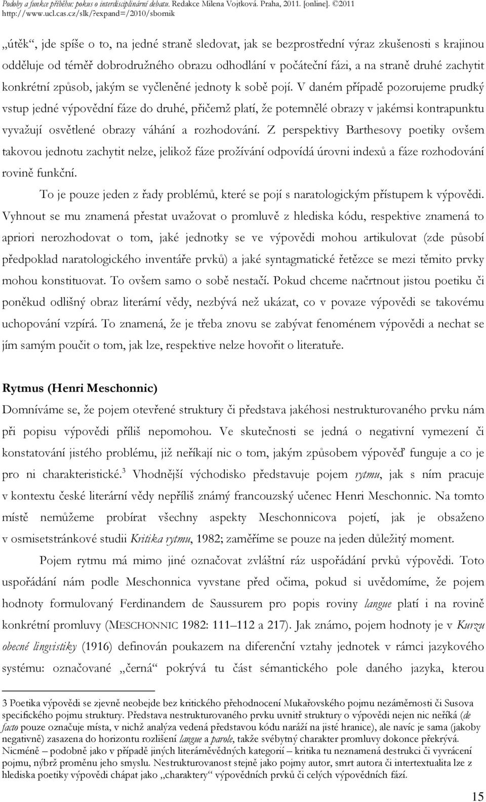 V daném případě pozorujeme prudký vstup jedné výpovědní fáze do druhé, přičemž platí, že potemnělé obrazy v jakémsi kontrapunktu vyvažují osvětlené obrazy váhání a rozhodování.