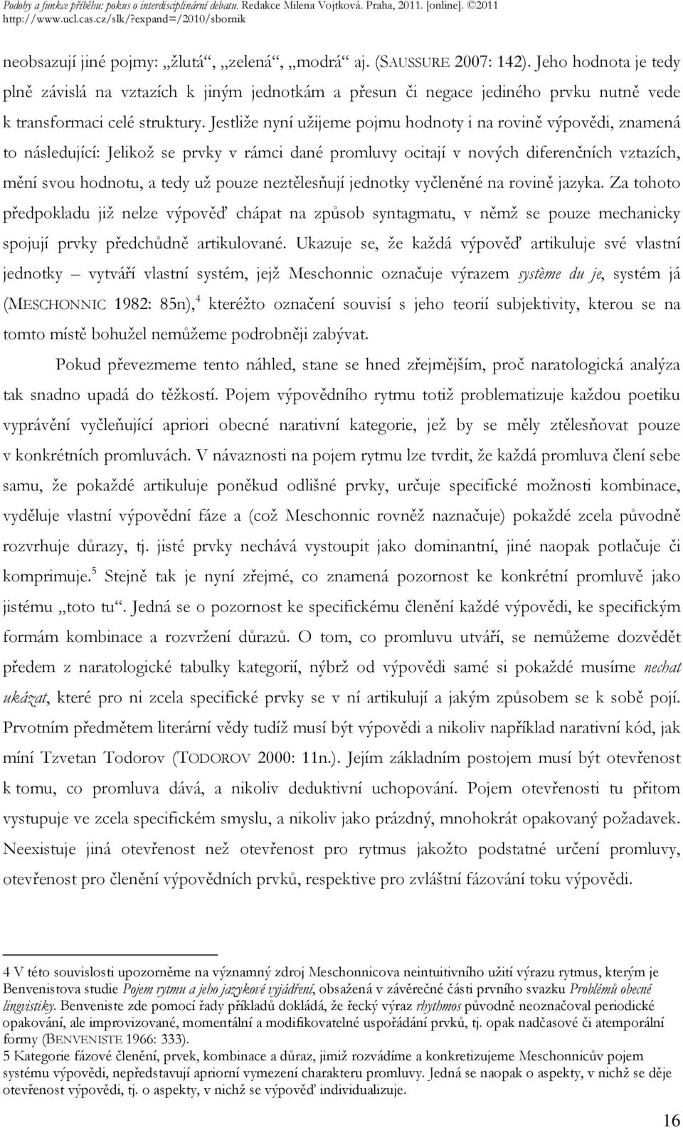 Jestliže nyní užijeme pojmu hodnoty i na rovině výpovědi, znamená to následující: Jelikož se prvky v rámci dané promluvy ocitají v nových diferenčních vztazích, mění svou hodnotu, a tedy už pouze