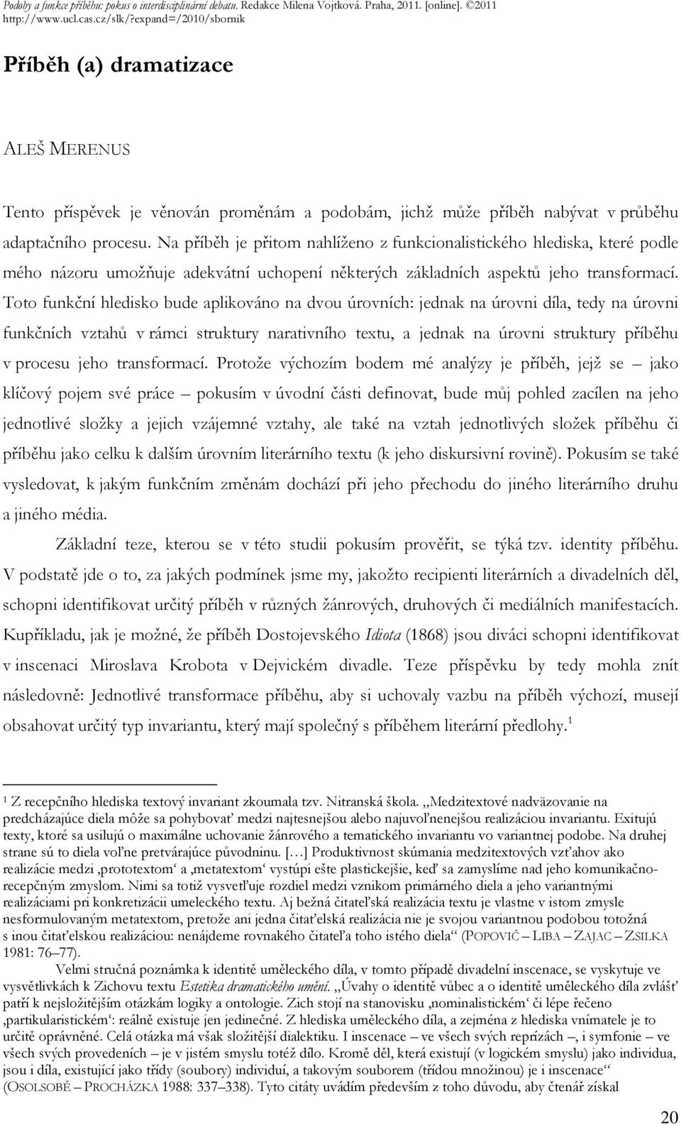 Toto funkční hledisko bude aplikováno na dvou úrovních: jednak na úrovni díla, tedy na úrovni funkčních vztahů v rámci struktury narativního textu, a jednak na úrovni struktury příběhu v procesu jeho