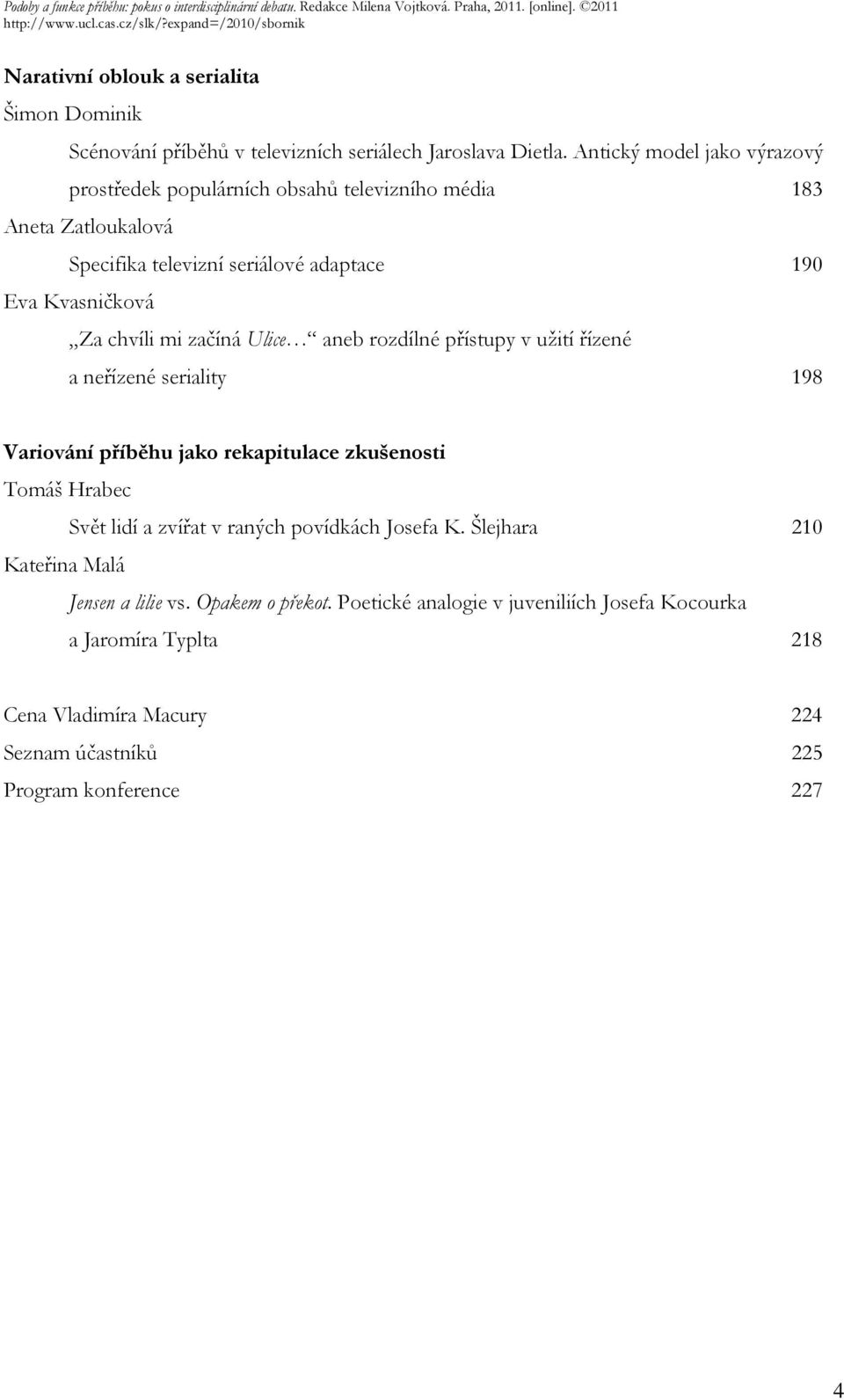 chvíli mi začíná Ulice aneb rozdílné přístupy v užití řízené a neřízené seriality 198 Variování příběhu jako rekapitulace zkušenosti Tomáš Hrabec Svět lidí a zvířat