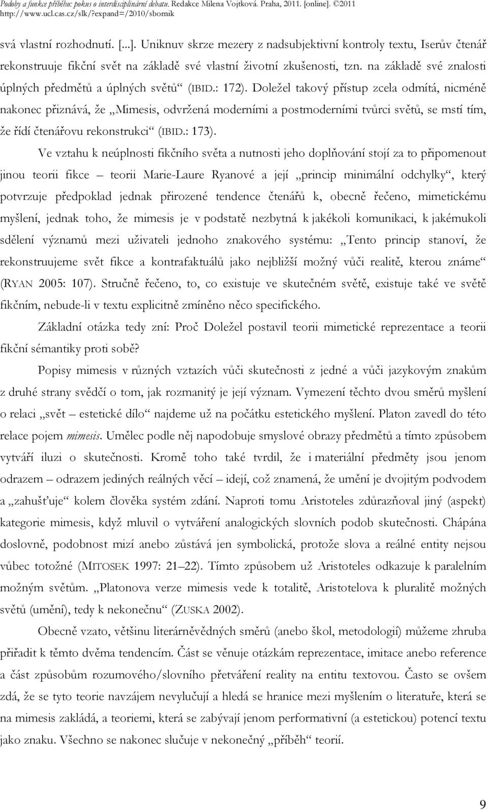 Doležel takový přístup zcela odmítá, nicméně nakonec přiznává, že Mimesis, odvržená moderními a postmoderními tvůrci světů, se mstí tím, že řídí čtenářovu rekonstrukci (IBID.: 173).