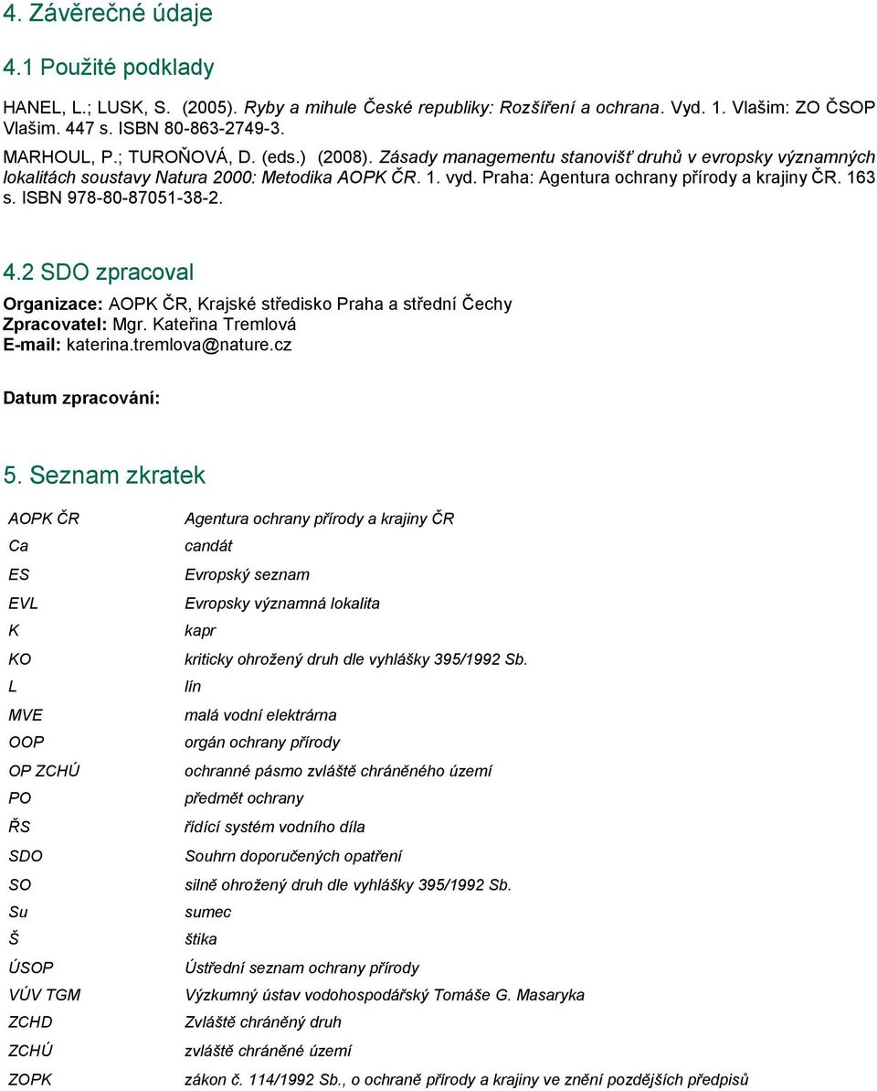 ISBN 978-80-87051-38-2. 4.2 SDO zpracoval Organizace: AOPK ČR, Krajské středisko Praha a střední Čechy Zpracovatel: Mgr. Kateřina Tremlová E-mail: katerina.tremlova@nature.cz Datum zpracování: 5.