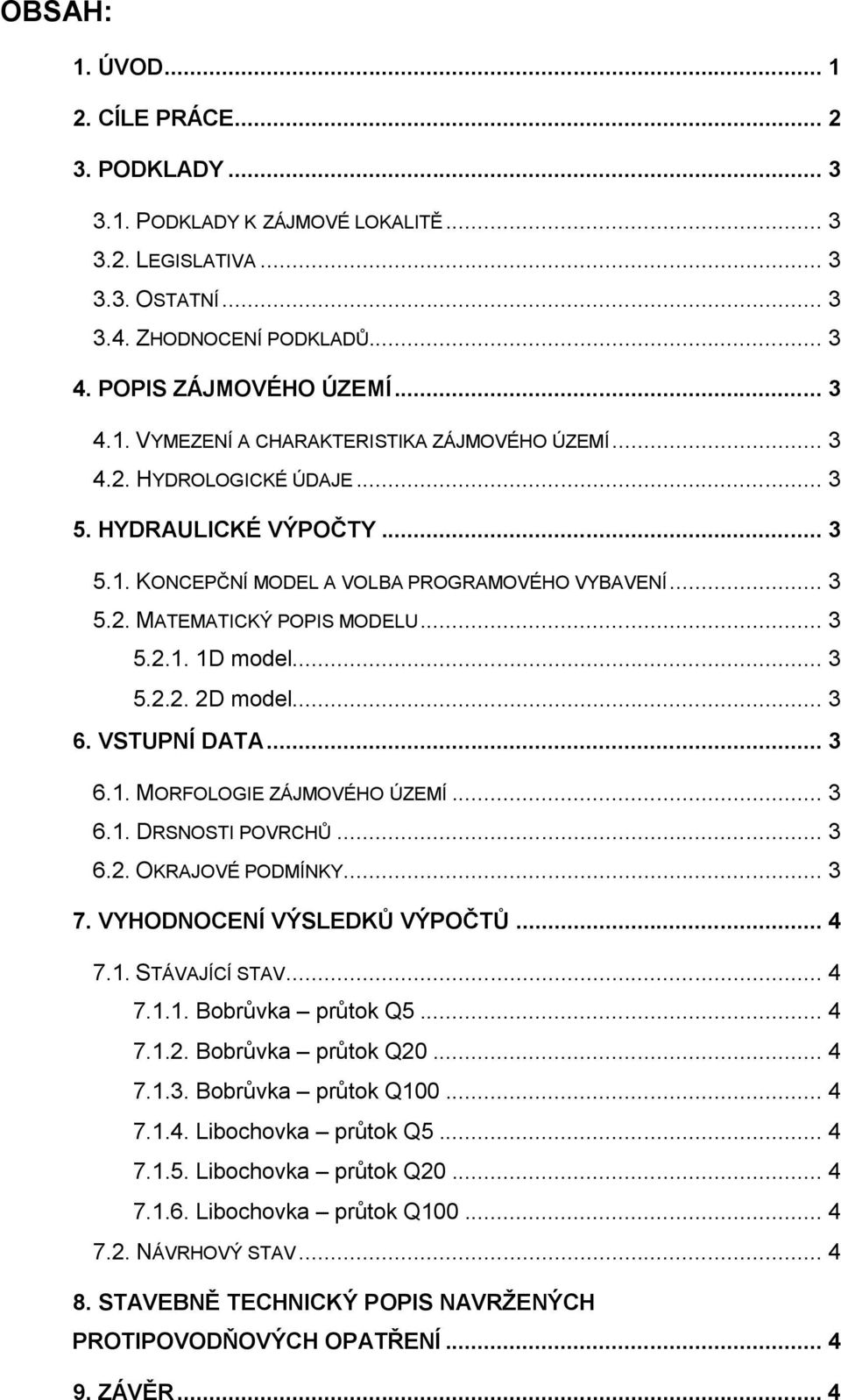 VSTUPNÍ DATA... 3 6.1. MORFOLOGIE ZÁJMOVÉHO ÚZEMÍ... 3 6.1. DRSNOSTI POVRCHŮ... 3 6.2. OKRAJOVÉ PODMÍNKY... 3 7. VYHODNOCENÍ VÝSLEDKŮ VÝPOČTŮ... 4 7.1. STÁVAJÍCÍ STAV... 4 7.1.1. Bobrůvka průtok Q5.