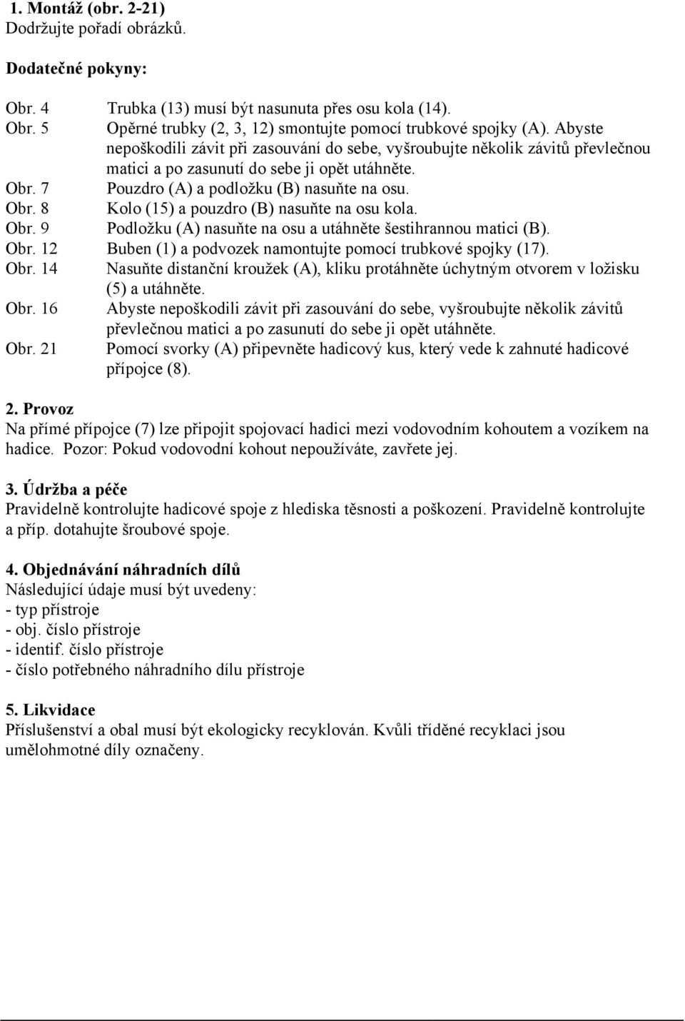 Obr. 9 Podložku (A) nasuňte na osu a utáhněte šestihrannou matici (B). Obr. 12 Buben (1) a podvozek namontujte pomocí trubkové spojky (17). Obr. 14 Nasuňte distanční kroužek (A), kliku protáhněte úchytným otvorem v ložisku (5) a utáhněte.