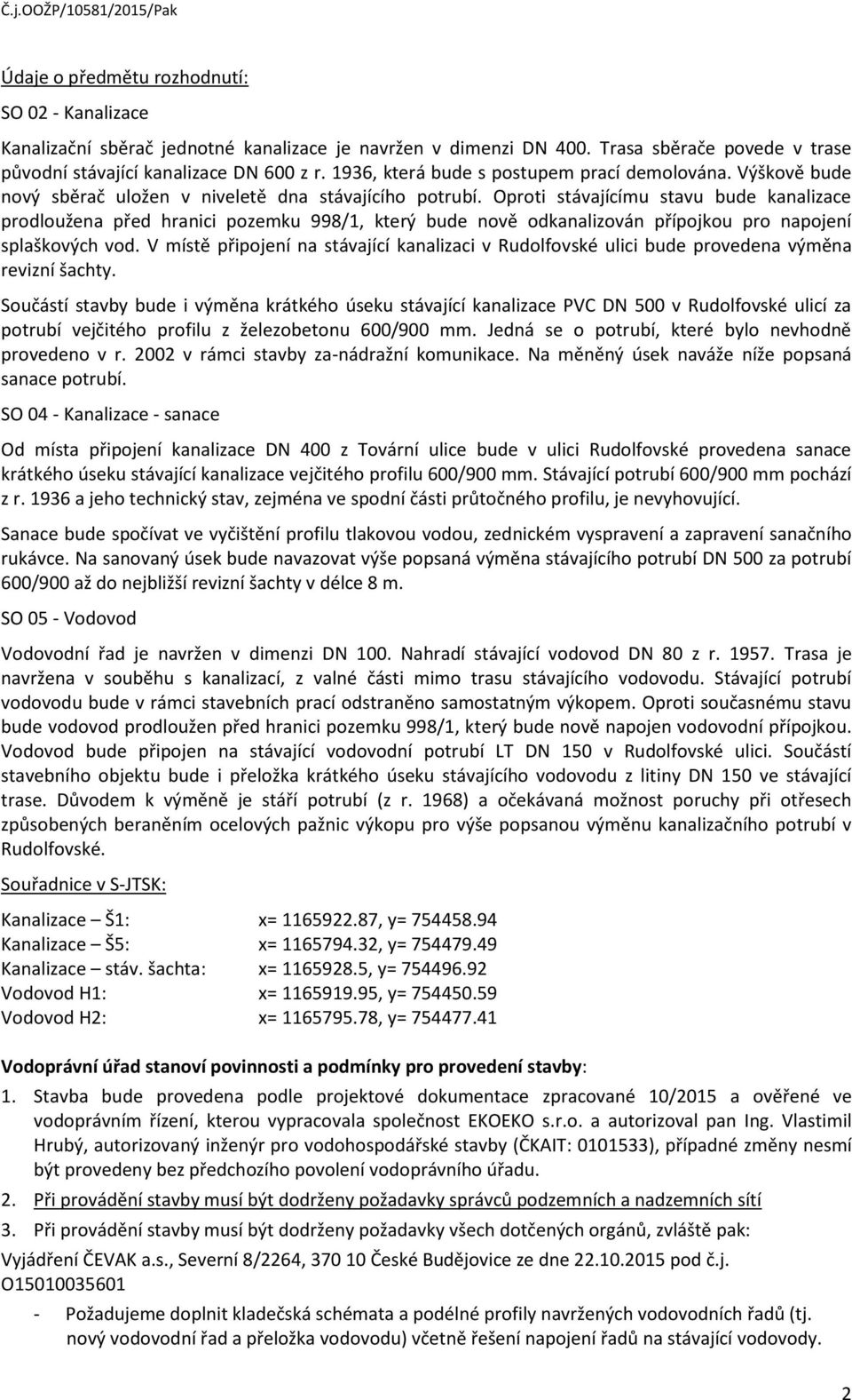 Oproti stávajícímu stavu bude kanalizace prodloužena před hranici pozemku 998/1, který bude nově odkanalizován přípojkou pro napojení splaškových vod.