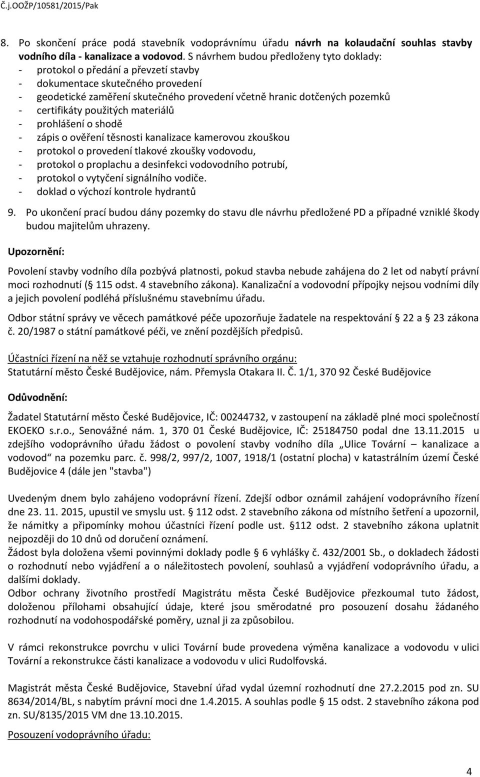 certifikáty použitých materiálů - prohlášení o shodě - zápis o ověření těsnosti kanalizace kamerovou zkouškou - protokol o provedení tlakové zkoušky vodovodu, - protokol o proplachu a desinfekci