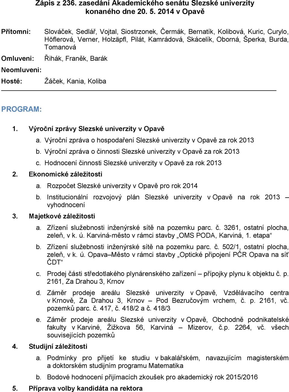 Šperka, Burda, Tomanová Řihák, Franěk, Barák Žáček, Kania, Koliba PROGRAM: 1. Výroční zprávy Slezské univerzity v Opavě a. Výroční zpráva o hospodaření Slezské univerzity v Opavě za rok 2013 b.