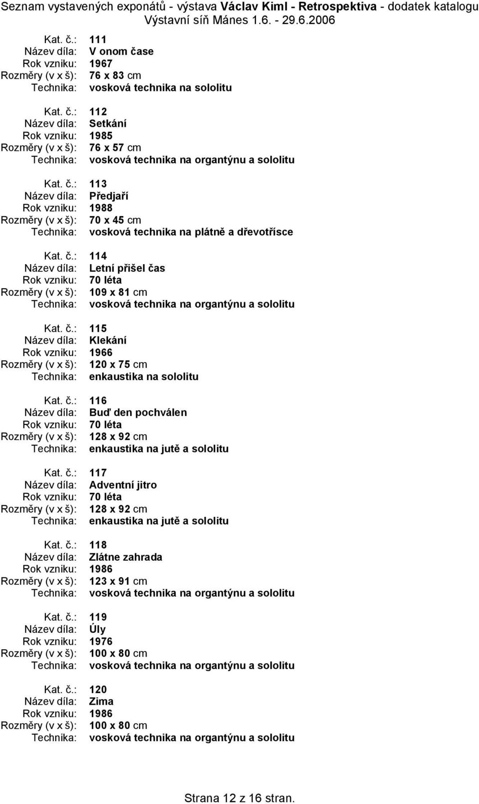 : 114 Název díla: Letní přišel čas Rozměry (v x š): 109 x 81 cm Technika: vosková technika na organtýnu a sololitu Kat. č.: 115 Název díla: Klekání Rok vzniku: 1966 Rozměry (v x š): 120 x 75 cm Kat.