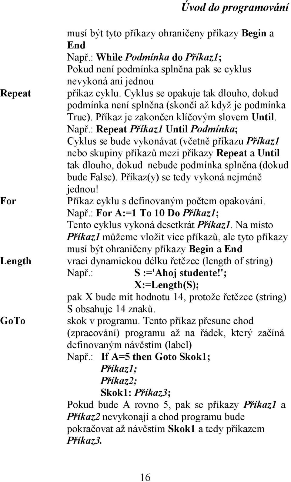 : Repeat Příkaz1 Until Podmínka; Cyklus se bude vykonávat (včetně příkazu Příkaz1 nebo skupiny příkazů mezi příkazy Repeat a Until tak dlouho, dokud nebude podmínka splněna (dokud bude False).