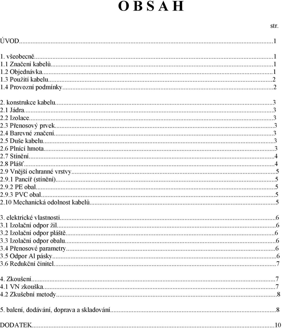 ..5 2.10 Mechanická odolnost kabelů...5 3. elektrické vlastnosti...6 3.1 Izolační odpor žil...6 3.2 Izolační odpor pláště...6 3.3 Izolační odpor obalu...6 3.4 Přenosové parametry...6 3.5 Odpor Al pásky.