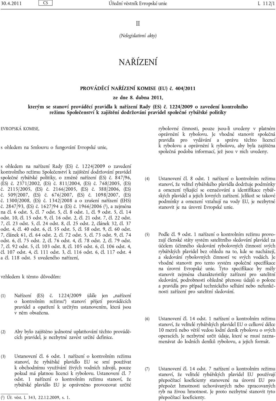 1224/2009 o zavedení kontrolního režimu Společenství k zajištění dodržování pravidel společné rybářské politiky EVROPSKÁ KOMISE, s ohledem na Smlouvu o fungování Evropské unie, rybolovné činnosti,