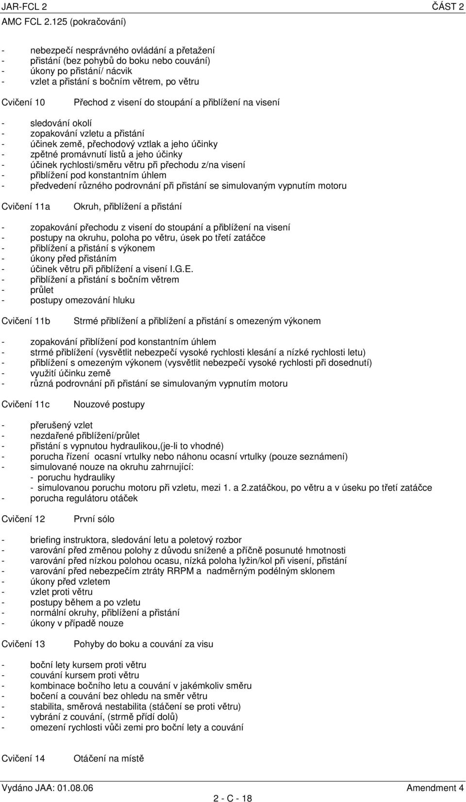 rychlosti/směru větru při přechodu z/na visení - přiblížení pod konstantním úhlem - předvedení různého podrovnání při přistání se simulovaným vypnutím motoru Cvičení 11a Okruh, přiblížení a přistání