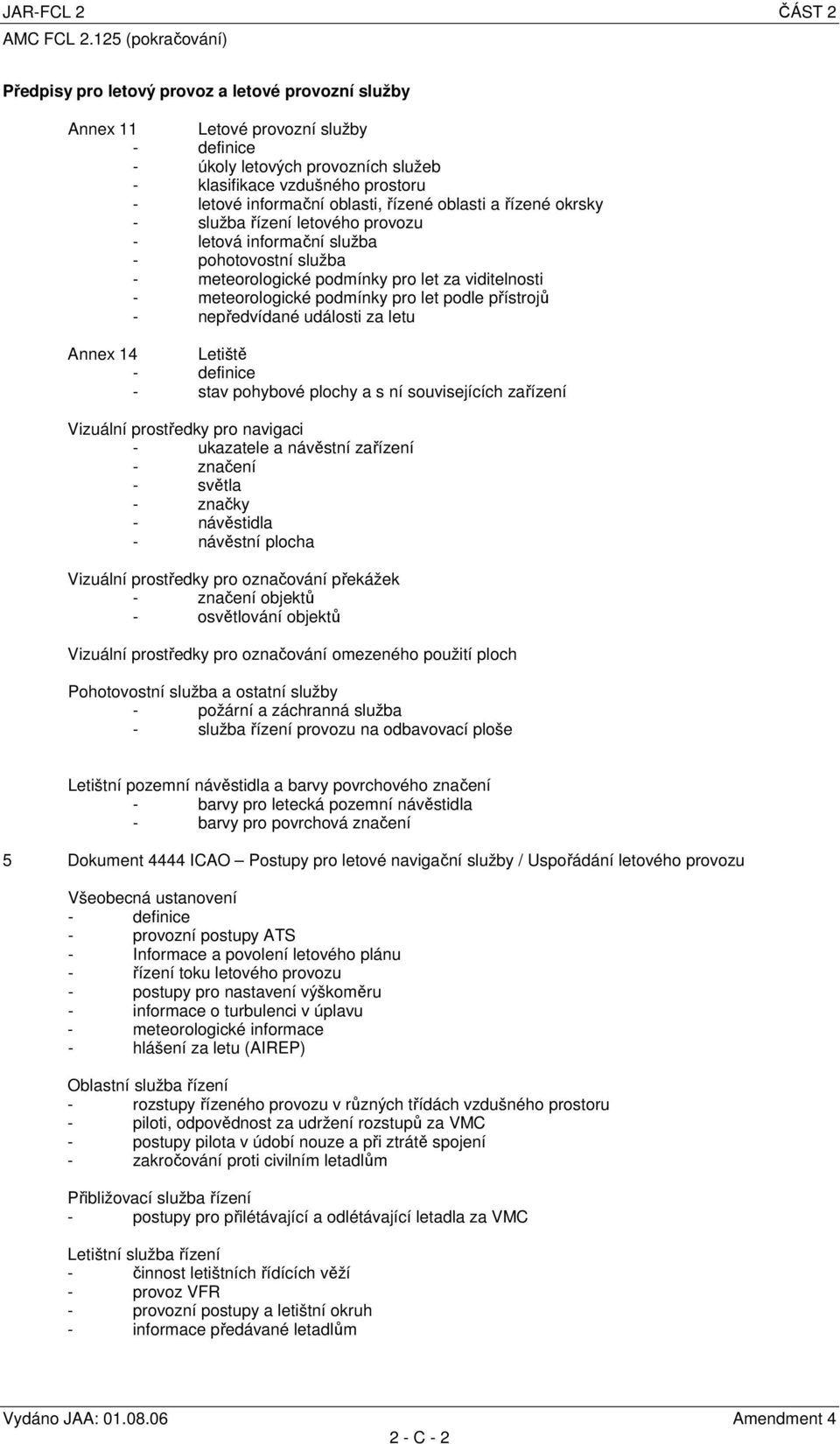 pro let podle přístrojů - nepředvídané události za letu Annex 14 Letiště - definice - stav pohybové plochy a s ní souvisejících zařízení Vizuální prostředky pro navigaci - ukazatele a návěstní